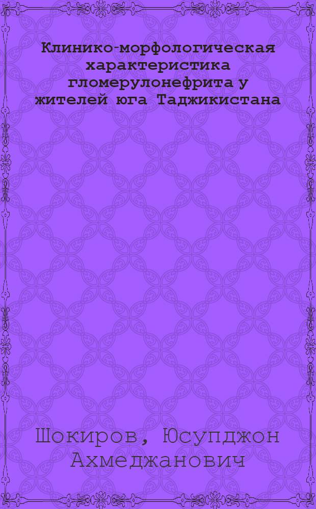 Клинико-морфологическая характеристика гломерулонефрита у жителей юга Таджикистана : Автореф. дис. на соиск. учен. степ. канд. мед. наук : (14.00.05, 14.00.15)