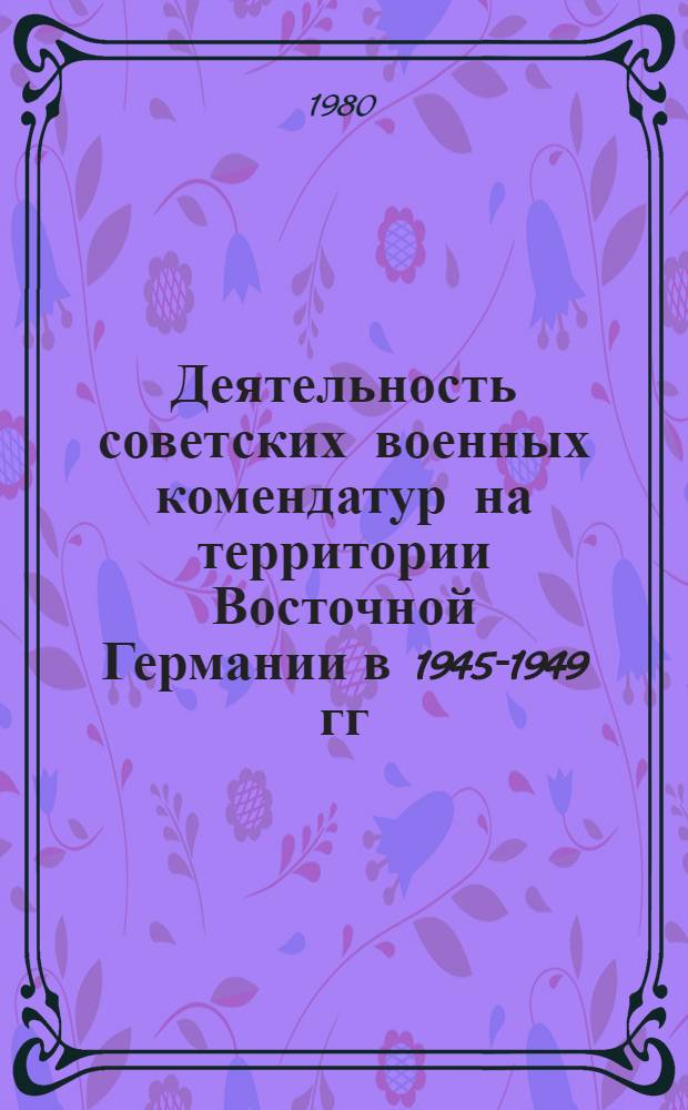 Деятельность советских военных комендатур на территории Восточной Германии в 1945-1949 гг. : Автореф. дис. на соиск. учен. степ. к. и. н