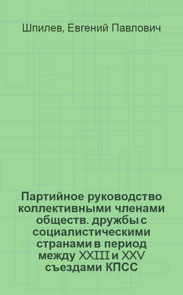 Партийное руководство коллективными членами обществ. дружбы с социалистическими странами в период между XXIII и XXV съездами КПСС : (На прим. Моск. гор. парт. орг.) : Автореф. дис. на соиск. учен. степ. канд. ист. наук : (07.00.01)