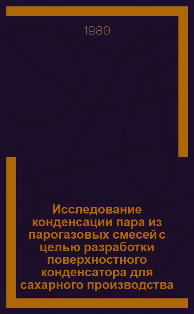 Исследование конденсации пара из парогазовых смесей с целью разработки поверхностного конденсатора для сахарного производства : Автореф. дис. на соиск. учен. степ. канд. техн. наук : (05.14.04)