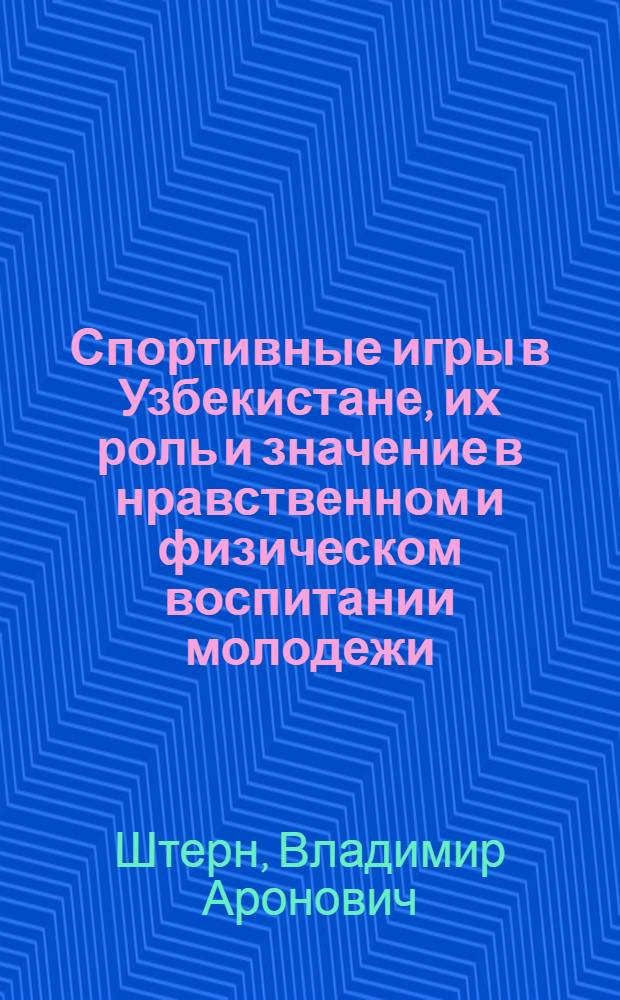 Спортивные игры в Узбекистане, их роль и значение в нравственном и физическом воспитании молодежи : Автореф. дис. на соиск. учен. степ. канд. пед. наук : (13.00.01)