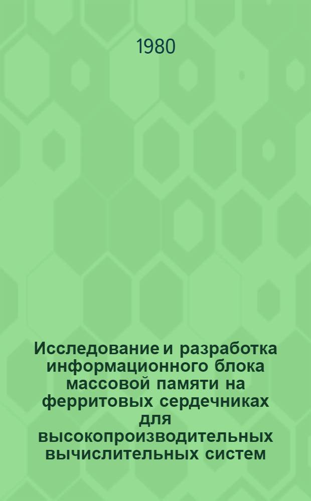 Исследование и разработка информационного блока массовой памяти на ферритовых сердечниках для высокопроизводительных вычислительных систем : Автореф. дис. на соиск. учен. степ. к. т. н