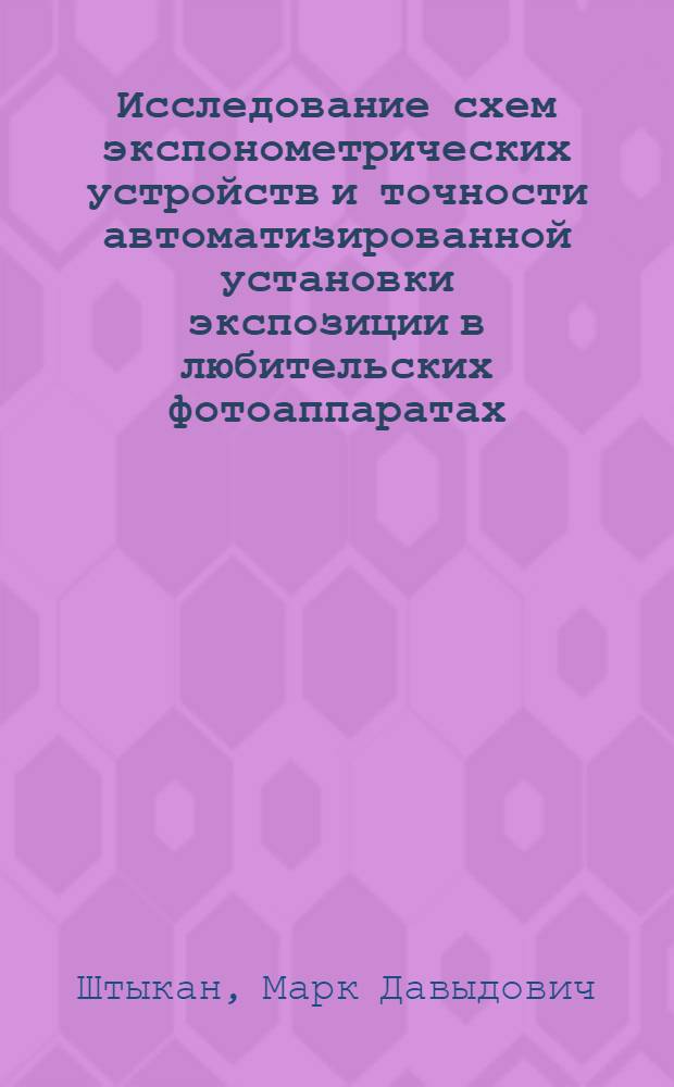 Исследование схем экспонометрических устройств и точности автоматизированной установки экспозиции в любительских фотоаппаратах : Автореф. дис. на соиск. учен. степ. канд. техн. наук : (05.11.07)