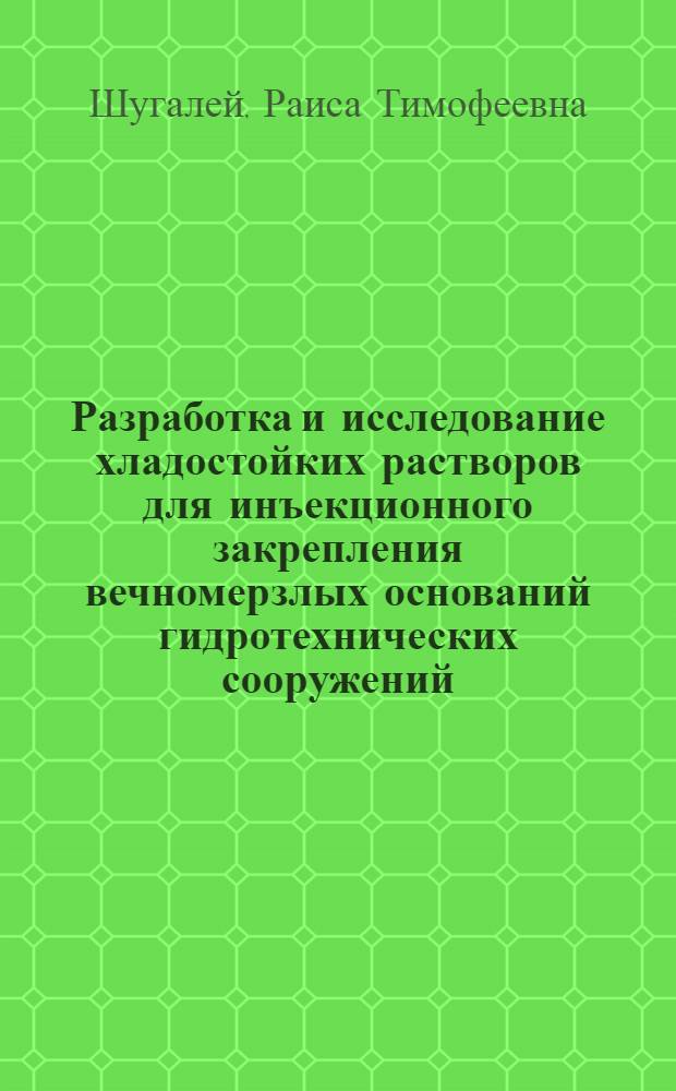 Разработка и исследование хладостойких растворов для инъекционного закрепления вечномерзлых оснований гидротехнических сооружений : Автореф. дис. на соиск. учен. степ. канд. техн. наук : (05.23.02)