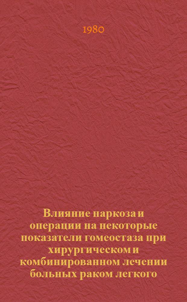 Влияние наркоза и операции на некоторые показатели гомеостаза при хирургическом и комбинированном лечении больных раком легкого : Автореф. дис. на соиск. учен. степ. канд. мед. наук : (14.00.14)