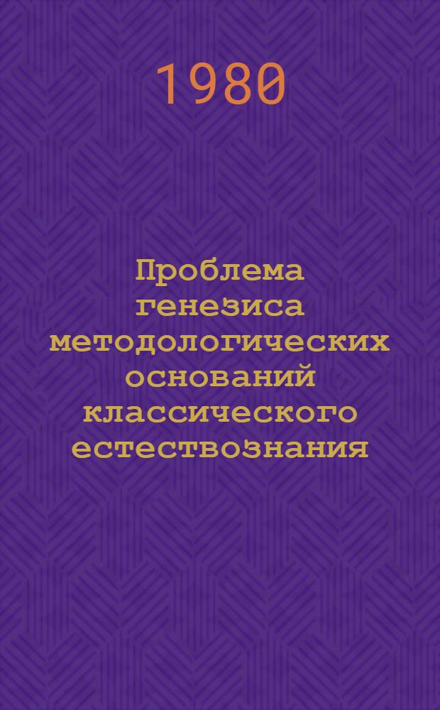 Проблема генезиса методологических оснований классического естествознания : Автореф. дис. на соиск. учен. степ. канд. филос. наук : (09.00.01)