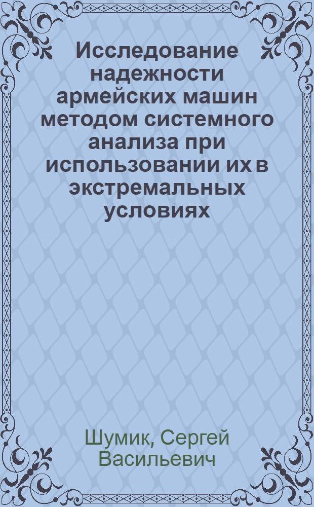 Исследование надежности армейских машин методом системного анализа при использовании их в экстремальных условиях : (На прим. Крайнего Севера и Дальнего Востока) : Автореф. дис. на соиск. учен. степ. д. т. н
