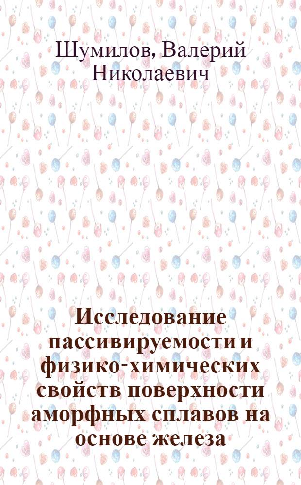Исследование пассивируемости и физико-химических свойств поверхности аморфных сплавов на основе железа : Автореф. дис. на соиск. учен. степ. канд. техн. наук : (05.17.14)