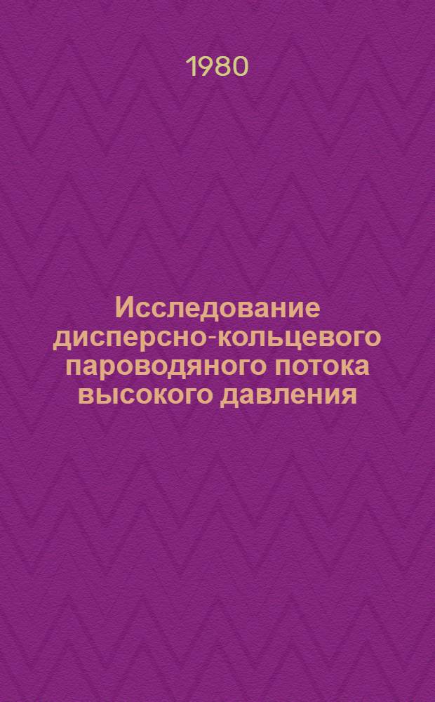 Исследование дисперсно-кольцевого пароводяного потока высокого давления : (Гидродинам. характеристики) : Автореф. дис. на соиск. учен. степ. канд. техн. наук : (01.04.14)