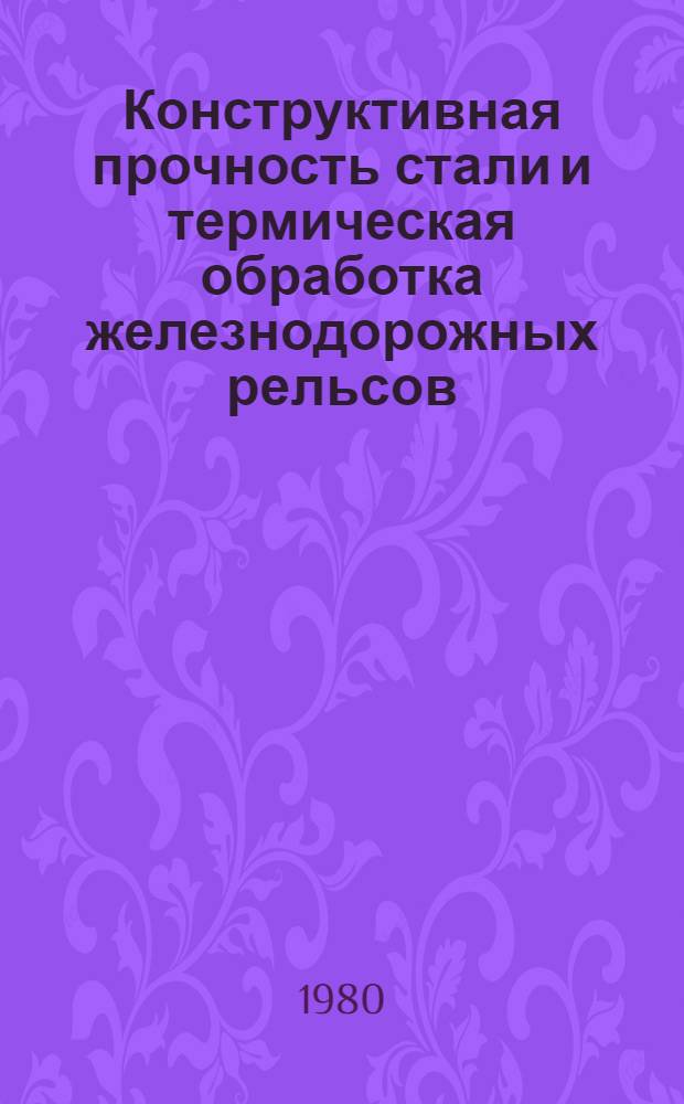 Конструктивная прочность стали и термическая обработка железнодорожных рельсов : Автореф. дис. на соиск. учен. степ. д-ра техн. наук : (05.16.01)