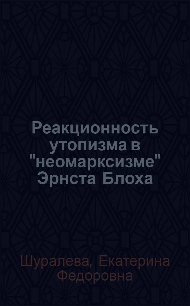 Реакционность утопизма в "неомарксизме" Эрнста Блоха : Автореф. дис. на соиск. учен. степ. канд. филос. наук : (09.00.13)