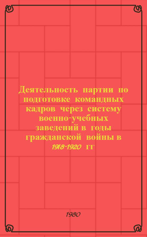 Деятельность партии по подготовке командных кадров через систему военно-учебных заведений в годы гражданской войны в 1918-1920 гг. : (По материалам Петрогр. воен. округа) : Автореф. дис. на соиск. учен. степ. к. и. н