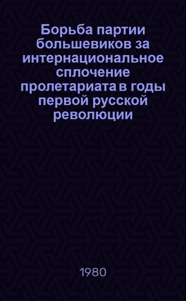 Борьба партии большевиков за интернациональное сплочение пролетариата в годы первой русской революции (1905-1907 гг.) : Автореф. дис. на соиск. учен. степ. канд. ист. наук : (07.00.01)