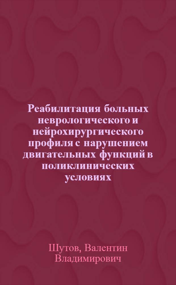 Реабилитация больных неврологического и нейрохирургического профиля с нарушением двигательных функций в поликлинических условиях : Автореф. дис. на соиск. учен. степ. канд. мед. наук : (14.00.13)