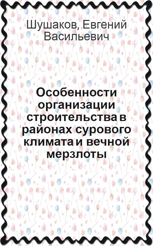 Особенности организации строительства в районах сурового климата и вечной мерзлоты : Учеб. пособие
