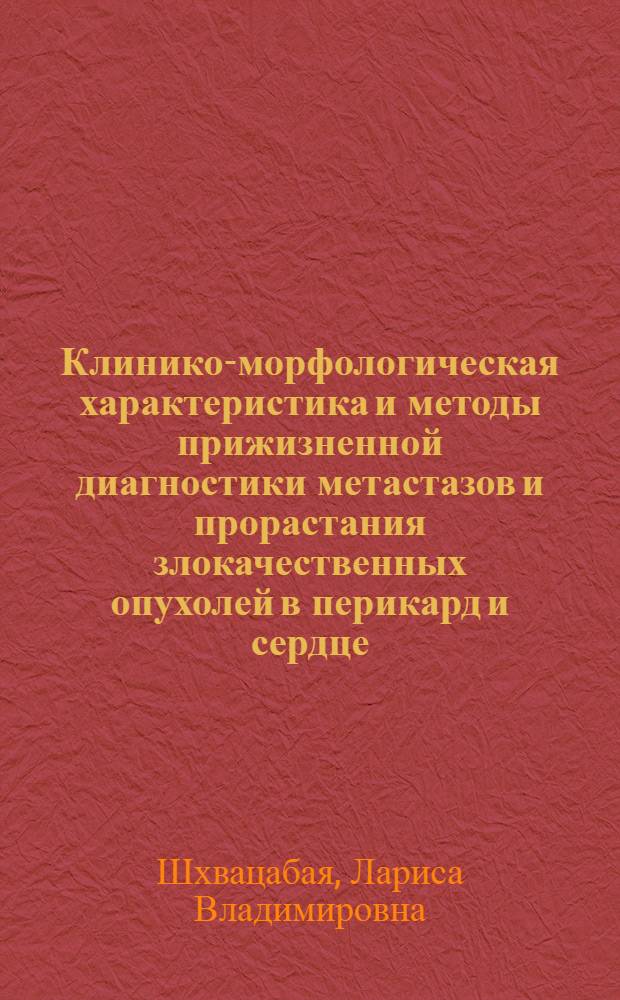 Клинико-морфологическая характеристика и методы прижизненной диагностики метастазов и прорастания злокачественных опухолей в перикард и сердце : Автореф. дис. на соиск. учен. степ. д-ра мед. наук : (14.00.14; 14.00.06)