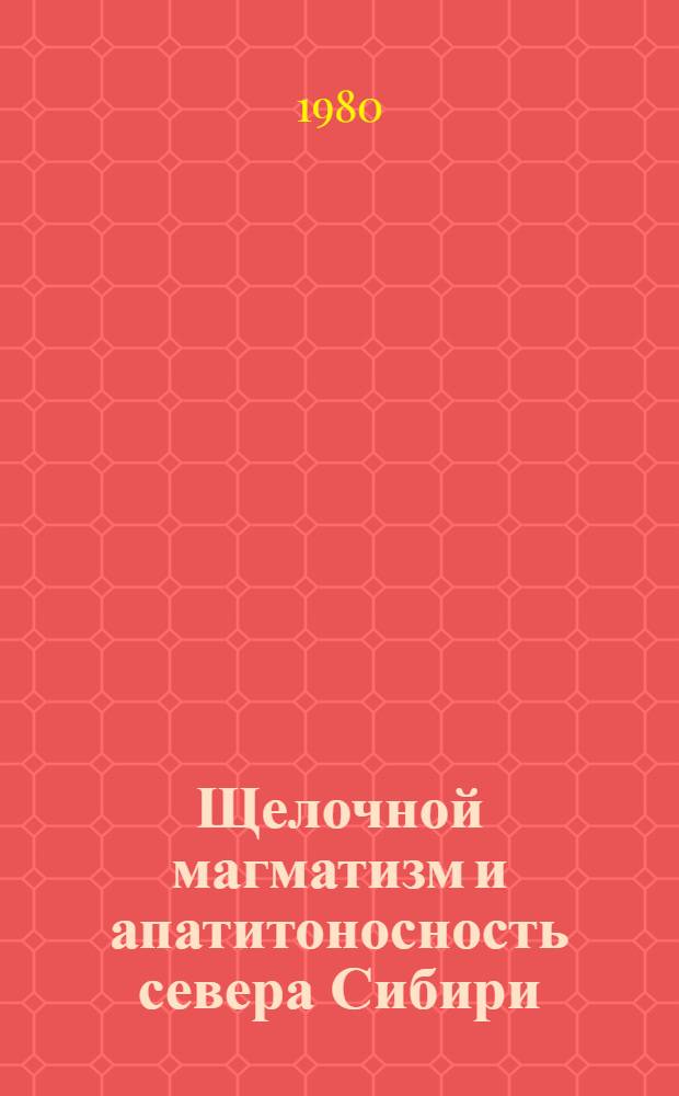 Щелочной магматизм и апатитоносность севера Сибири : Сб. науч. тр
