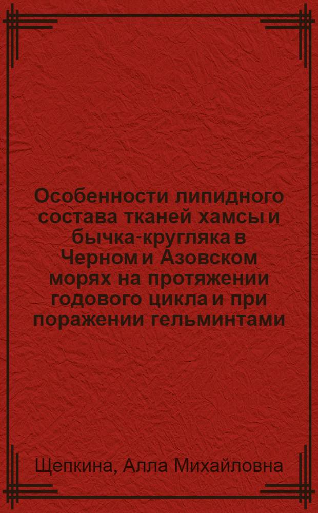Особенности липидного состава тканей хамсы и бычка-кругляка в Черном и Азовском морях на протяжении годового цикла и при поражении гельминтами : Автореф. дис. на соиск. учен. степ. канд. биол. наук : (03.00.10)