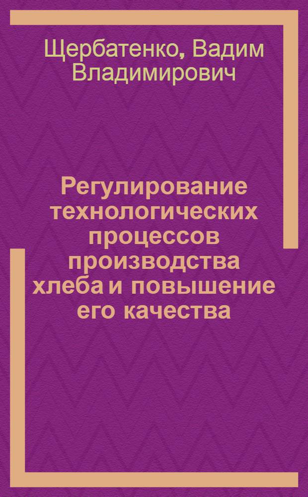 Регулирование технологических процессов производства хлеба и повышение его качества : Автореф. дис. на соиск. учен. степ. д. т. н