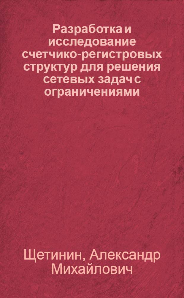 Разработка и исследование счетчико-регистровых структур для решения сетевых задач с ограничениями : Автореф. дис. на соиск. учен. степ. канд. техн. наук : (05.13.13)