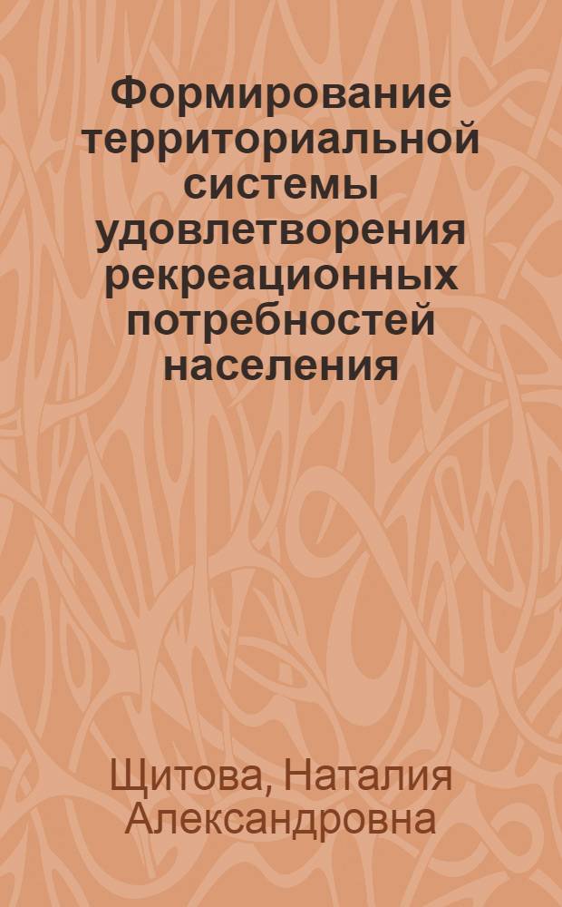 Формирование территориальной системы удовлетворения рекреационных потребностей населения : Автореф. дис. на соиск. учен. степ. канд. геогр. наук : (11.00.02)