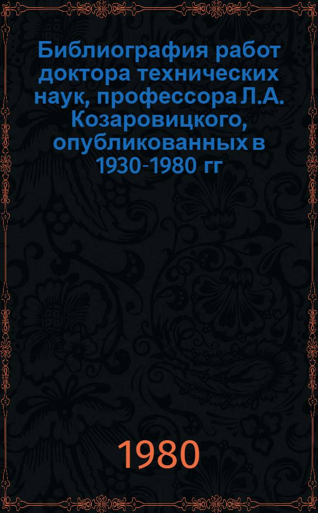 Библиография работ доктора технических наук, профессора Л.А. Козаровицкого, опубликованных в 1930-1980 гг. : К 50-летию науч. пед. деятельности и в связи с 75-летием со дня рождения