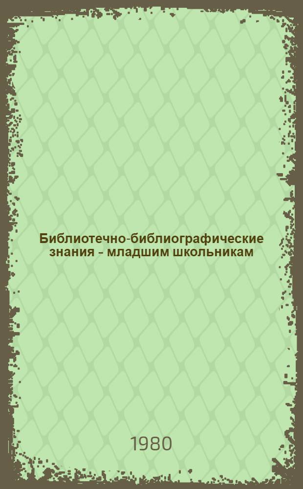 Библиотечно-библиографические знания - младшим школьникам : Метод. рекомендации