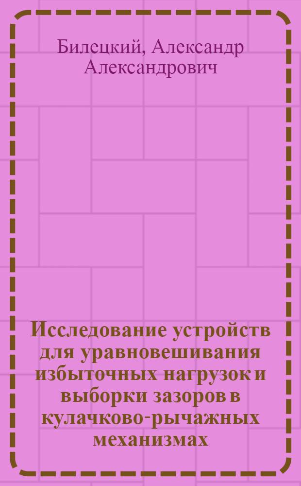 Исследование устройств для уравновешивания избыточных нагрузок и выборки зазоров в кулачково-рычажных механизмах : Автореф. дис. на соиск. учен. степ. канд. техн. наук : (05.02.02)
