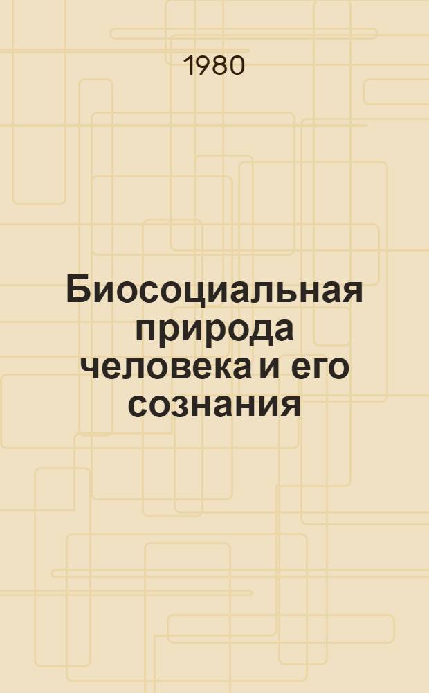 Биосоциальная природа человека и его сознания : Сб. статей