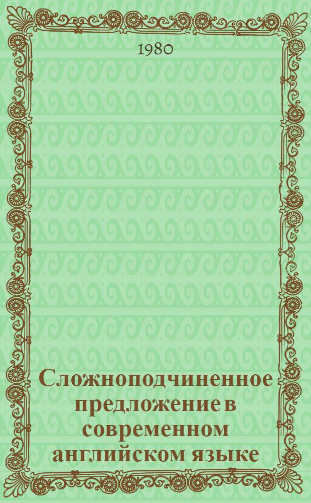 Сложноподчиненное предложение в современном английском языке : Автореф. дис. на соиск. учен. степ. д-ра филол. наук : (10.02.04)