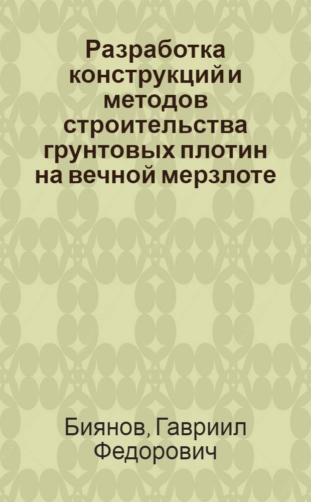 Разработка конструкций и методов строительства грунтовых плотин на вечной мерзлоте : (Науч. докл.) : Автореф. дис. на соиск. учен. степ. канд. техн. наук : (05.23.07)