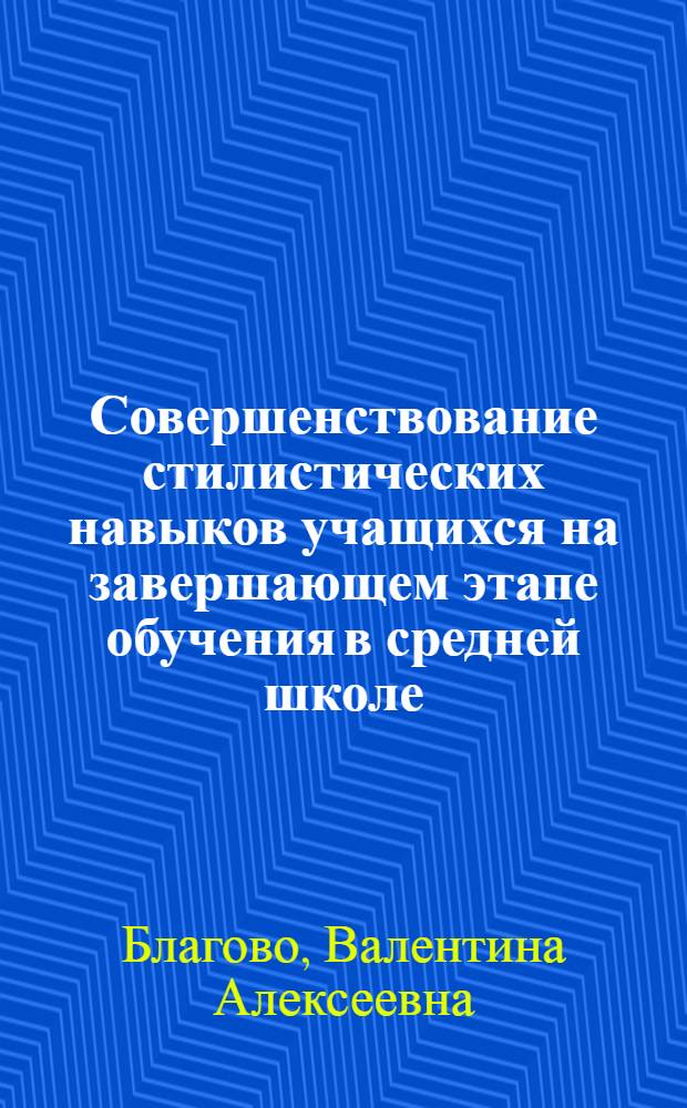 Совершенствование стилистических навыков учащихся на завершающем этапе обучения в средней школе : Автореф. дис. на соиск. учен. степ. канд. пед. наук : (13.00.02)