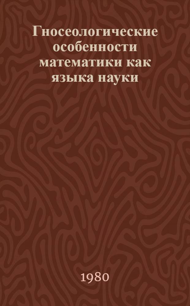 Гносеологические особенности математики как языка науки : Автореф. дис. на соиск. учен. степ. канд. филос. наук : (09.00.01)