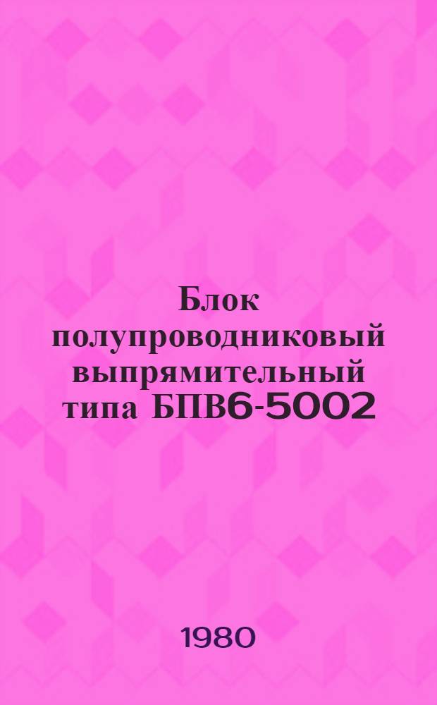 Блок полупроводниковый выпрямительный типа БПВ6-5002 : Каталог : Взамен ЛК 05.03.18-76