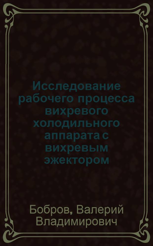 Исследование рабочего процесса вихревого холодильного аппарата с вихревым эжектором : Автореф. дис. на соиск. учен. степ. канд. техн. наук : (05.04.03)
