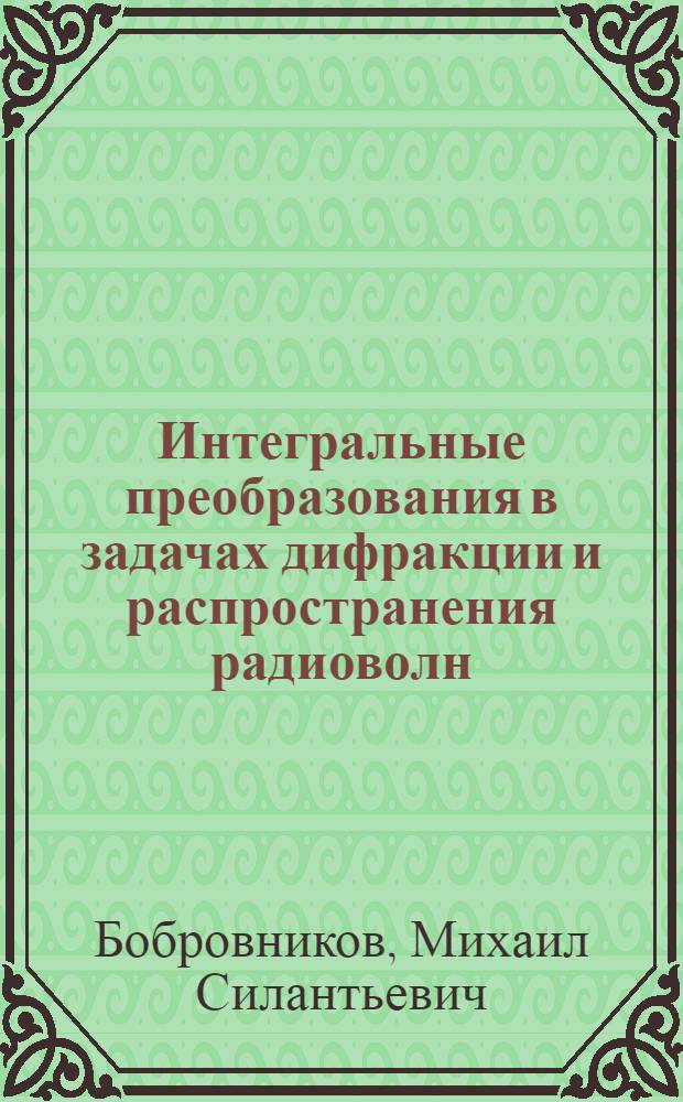 Интегральные преобразования в задачах дифракции и распространения радиоволн : Учеб. пособие
