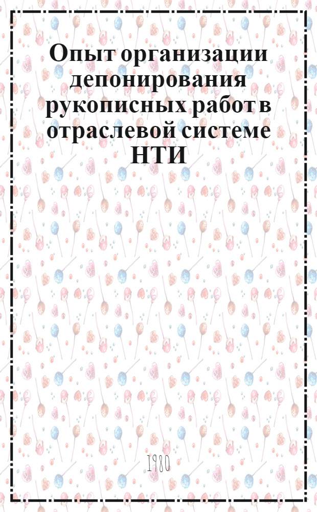 Опыт организации депонирования рукописных работ в отраслевой системе НТИ : Тез. докл. на семинаре в ГКНТ по проблеме "НТИ и пропаганда", 18 мая 1980 г