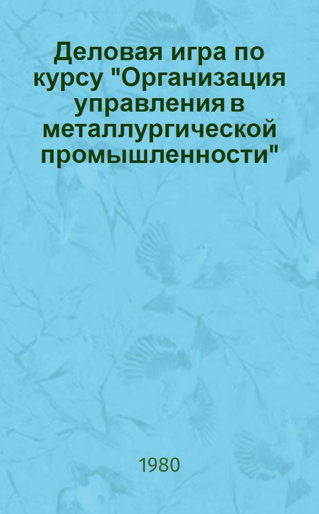 Деловая игра по курсу "Организация управления в металлургической промышленности" : (Анализ и моделирование орг. экон. структур упр. в чер. металлургии) : Учеб. пособие для студентов спец. "Орг. упр. в металлург. пром-сти" - 1746