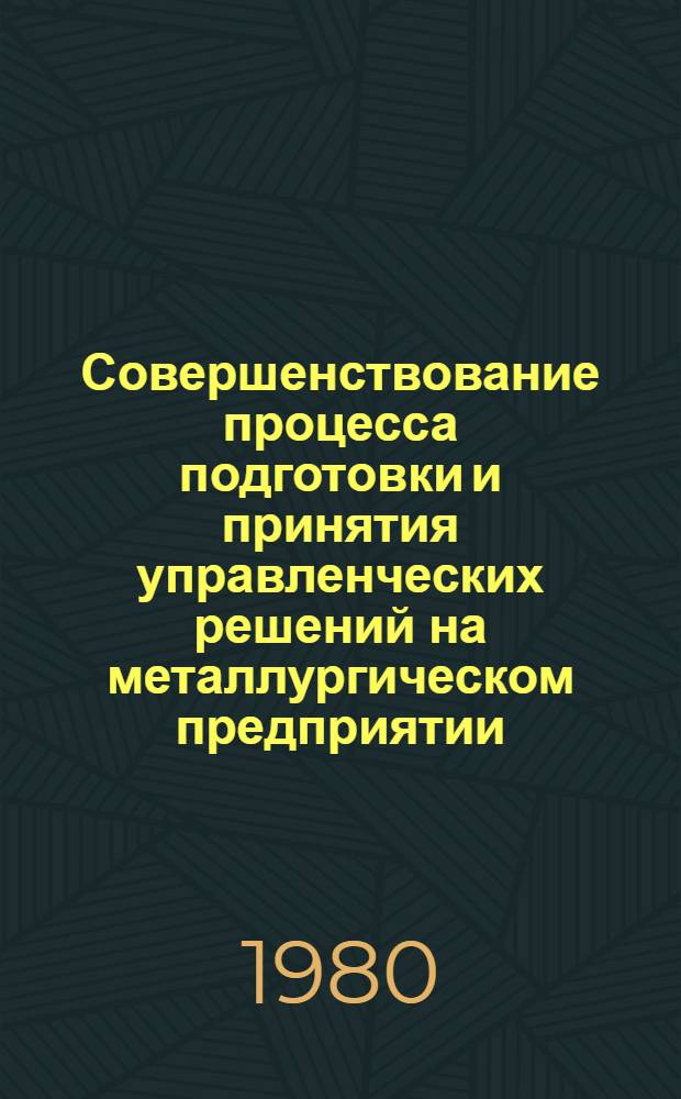 Совершенствование процесса подготовки и принятия управленческих решений на металлургическом предприятии : Учеб. пособие для студентов спец. "Орг. управления в металлург. пром-сти" 1746