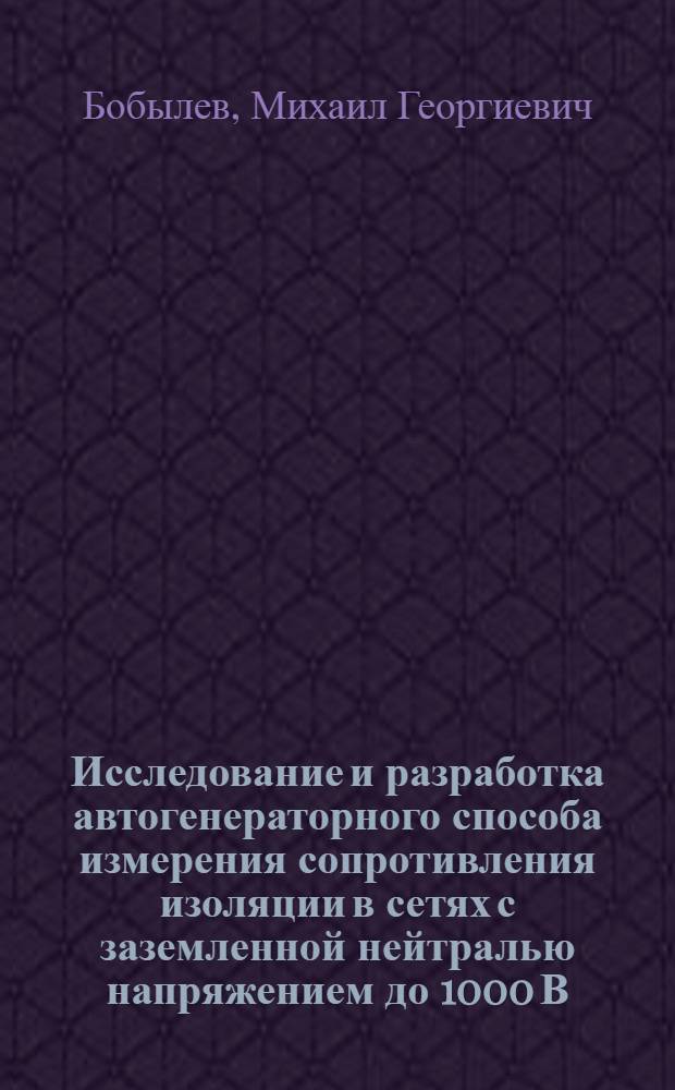 Исследование и разработка автогенераторного способа измерения сопротивления изоляции в сетях с заземленной нейтралью напряжением до 1000 В : Автореф. дис. на соиск. учен. степ. канд. техн. наук : (05.26.01)