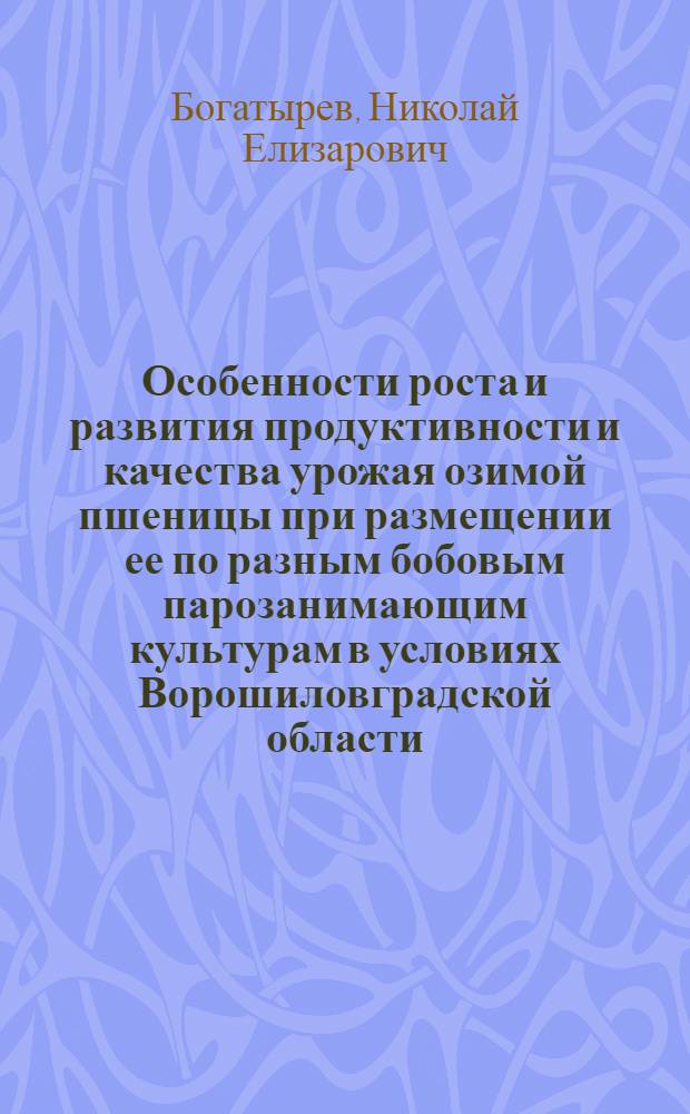Особенности роста и развития продуктивности и качества урожая озимой пшеницы при размещении ее по разным бобовым парозанимающим культурам в условиях Ворошиловградской области : Автореф. дис. на соиск. учен. степ. канд. с.-х. наук : (06.01.09)