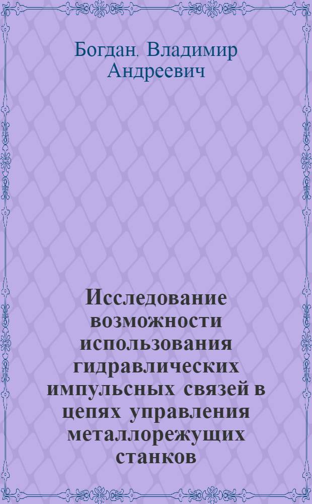 Исследование возможности использования гидравлических импульсных связей в цепях управления металлорежущих станков : Автореф. дис. на соиск. учен. степ. канд. техн. наук : (05.02.03)
