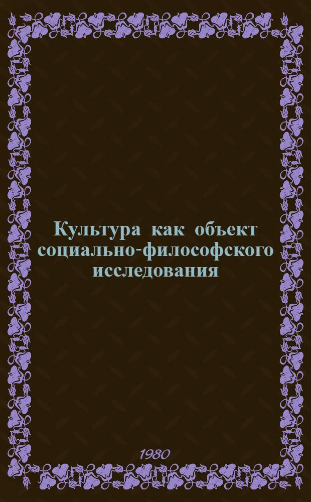 Культура как объект социально-философского исследования : Автореф. дис. на соиск. учен. степ. д-ра филос. наук : (09.00.01)