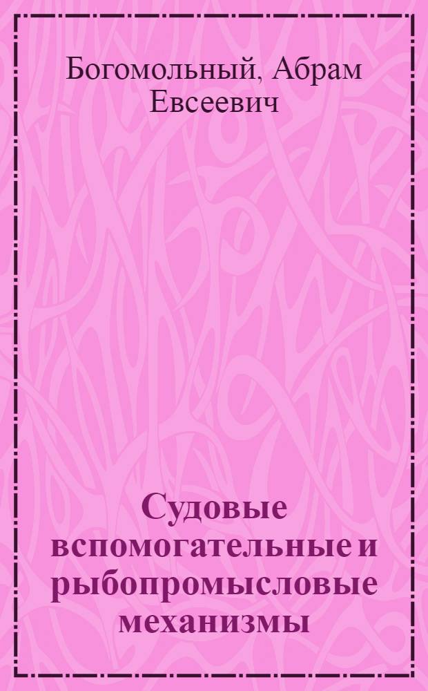 Судовые вспомогательные и рыбопромысловые механизмы : Учебник для мореход. уч-щ Минрыбхоза СССР по спец. 1620 "Эксплуатация судовых силовых установок"