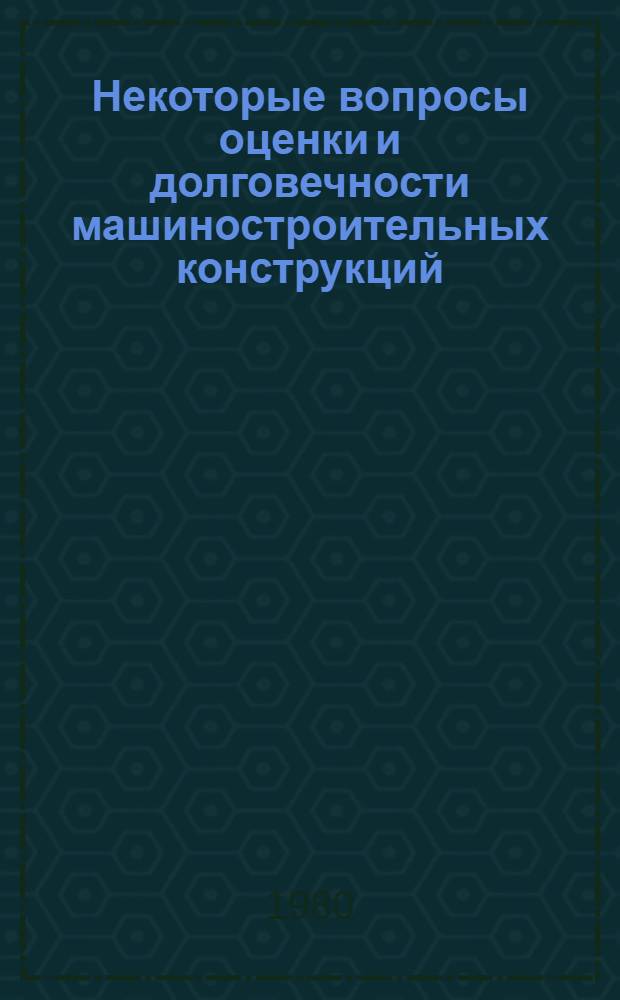 Некоторые вопросы оценки и долговечности машиностроительных конструкций
