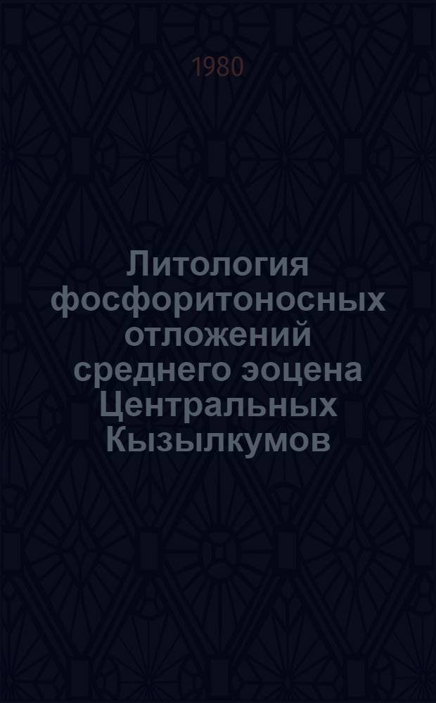 Литология фосфоритоносных отложений среднего эоцена Центральных Кызылкумов : Автореф. дис. на соиск. учен. степ. канд. геол.-минерал. наук : (04.00.21)