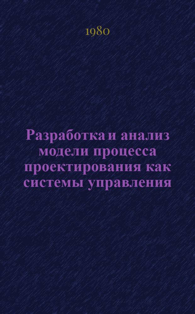 Разработка и анализ модели процесса проектирования как системы управления : Автореф. дис. на соиск. учен. степ. канд. техн. наук : (05.13.02)
