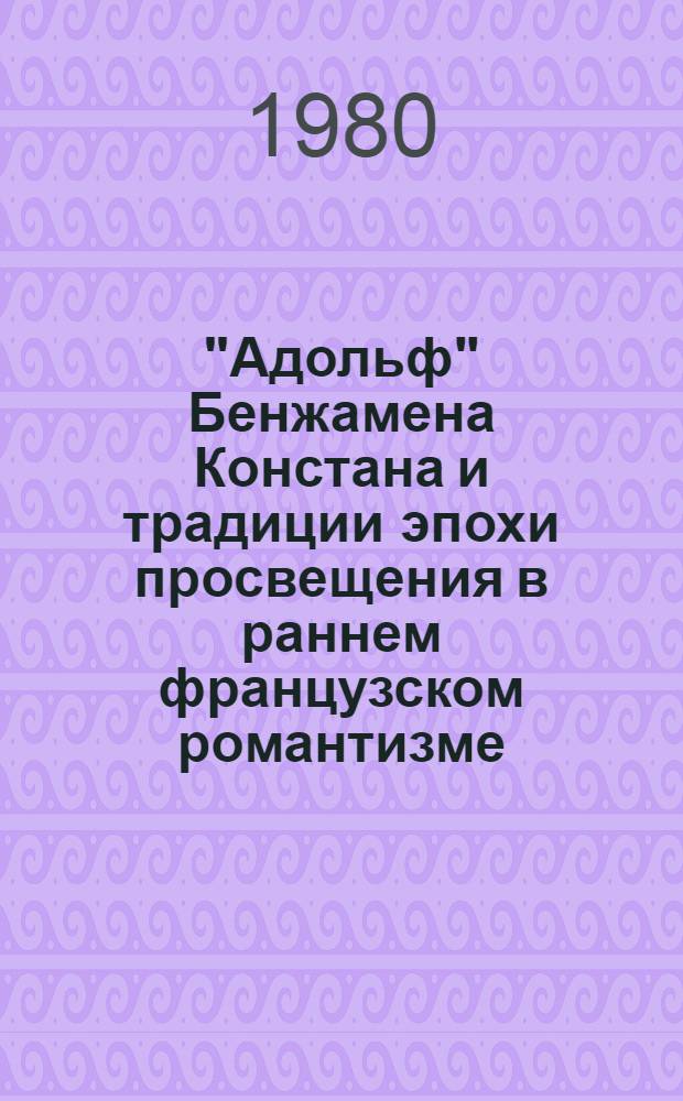"Адольф" Бенжамена Констана и традиции эпохи просвещения в раннем французском романтизме : Автореф. дис. на соиск. учен. степени к. филол. н
