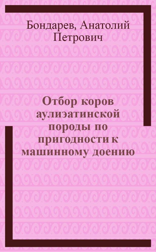 Отбор коров аулиэатинской породы по пригодности к машинному доению : Автореф. дис. на соиск. учен. степ. канд. с.-х. наук : (06.02.01)