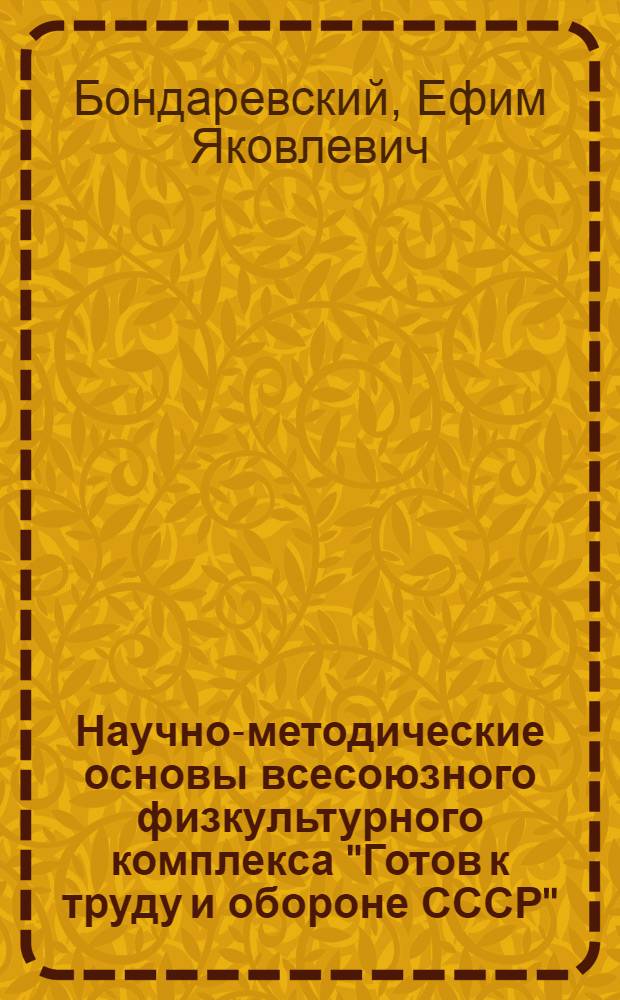 Научно-методические основы всесоюзного физкультурного комплекса "Готов к труду и обороне СССР" (ГТО) : Метод. разраб. для ин-тов физ. культуры